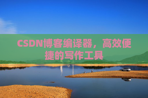 CSDN博客编译器,高效便捷的写作工具